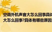 空调外机声音大怎么回事具体有哪些原因造成(空调外机声音大怎么回事?具体有哪些原因造成声音嘶哑)