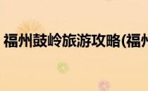 福州鼓岭旅游攻略(福州鼓岭旅游攻略三日游)