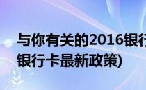 与你有关的2016银行卡新政策解读-白话版(银行卡最新政策)