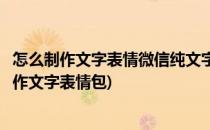 怎么制作文字表情微信纯文字表情文字表情包(微信表情包制作文字表情包)