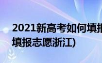2021新高考如何填报志愿(2021新高考如何填报志愿浙江)