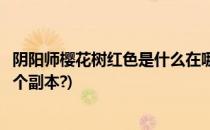 阴阳师樱花树红色是什么在哪打呢(阴阳师里樱花树红色是哪个副本?)