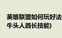 英雄联盟如何玩好法伤牛头人酋长(英雄联盟牛头人酋长技能)