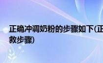 正确冲调奶粉的步骤如下(正确冲调奶粉的步骤如下,婴儿急救步骤)
