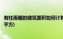 有柱雨棚的建筑面积如何计算(有柱雨棚的建筑面积如何计算平方)