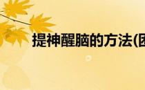 提神醒脑的方法(困怎么办提神方法)