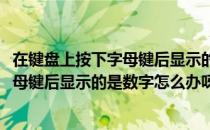 在键盘上按下字母键后显示的是数字怎么办(在键盘上按下字母键后显示的是数字怎么办呀)