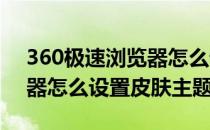 360极速浏览器怎么设置皮肤(360极速浏览器怎么设置皮肤主题)