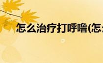 怎么治疗打呼噜(怎么治疗打呼噜 女性)