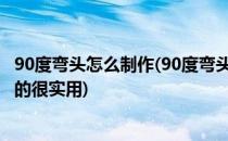 90度弯头怎么制作(90度弯头怎么制作,这种方法简单快捷,真的很实用)