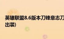 英雄联盟8.6版本刀锋意志刀妹上单攻略(英雄联盟刀锋意志出装)