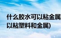 什么胶水可以粘金属和PVC塑料(那种胶水可以粘塑料和金属)