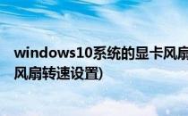windows10系统的显卡风扇转速是怎么调节的(win10电脑风扇转速设置)