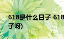 618是什么日子 618怎么来的(618是什么日子呀)