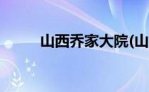 山西乔家大院(山西乔家大院简介)
