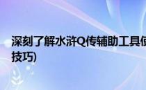 深刻了解水浒Q传辅助工具使用的步骤(水浒q传手游打技能技巧)