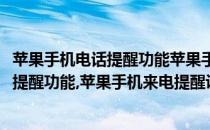 苹果手机电话提醒功能苹果手机来电提醒设置(苹果手机电话提醒功能,苹果手机来电提醒设置不了)