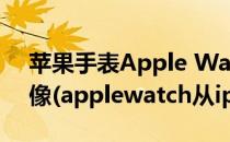 苹果手表Apple Watch怎么使用AirPlay镜像(applewatch从iphone镜像)