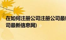 在如何注册公司注册公司最新信息(在如何注册公司,注册公司最新信息网)