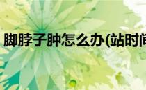 脚脖子肿怎么办(站时间长了脚脖子肿怎么办)