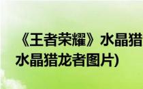 《王者荣耀》水晶猎龙者获取方法汇总(王者水晶猎龙者图片)