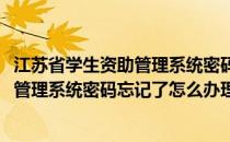 江苏省学生资助管理系统密码忘记了怎么办(江苏省学生资助管理系统密码忘记了怎么办理)