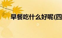 早餐吃什么好呢(四岁早餐吃什么好呢)