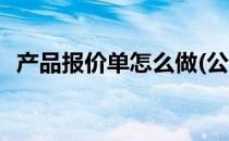 产品报价单怎么做(公司产品报价单怎么做)