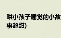 哄小孩子睡觉的小故事(哄小孩子睡觉的小故事超甜)