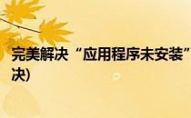 完美解决“应用程序未安装”的三种方法(未安装应用怎么解决)