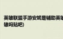 英雄联盟手游安妮是辅助英雄吗(英雄联盟手游安妮是辅助英雄吗贴吧)