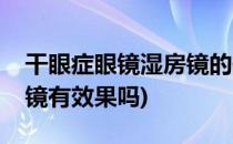 干眼症眼镜湿房镜的使用方法(干眼症戴湿房镜有效果吗)