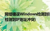网络错误Windows检测到IP地址冲突怎么办(WINDOWS检测到IP地址冲突)