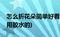 怎么折花朵简单好看(怎么折花朵简单好看不用胶水的)