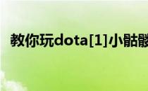 教你玩dota[1]小骷髅怎么玩(dota小骷髅)