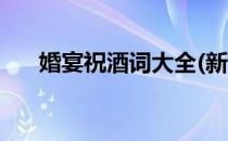 婚宴祝酒词大全(新婚婚宴祝酒词大全)