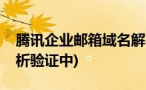 腾讯企业邮箱域名解析(腾讯企业邮箱域名解析验证中)
