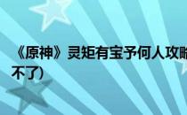 《原神》灵矩有宝予何人攻略(原神灵矩有宝予何人任务完成不了)