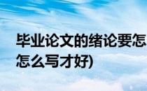 毕业论文的绪论要怎么写(毕业论文的绪论要怎么写才好)