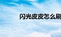 闪光皮皮怎么刷(闪光皮皮攻略)