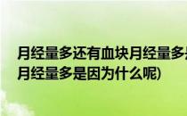 月经量多还有血块月经量多是因为什么(月经量多还有血块,月经量多是因为什么呢)