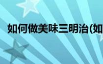 如何做美味三明治(如何做美味三明治好吃)