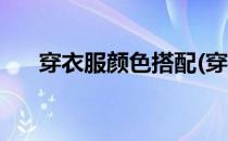 穿衣服颜色搭配(穿衣服颜色搭配禁忌)