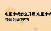 电视小锅怎么升级(电视小锅怎么升级机顶盒是户户通,008频道列表为空)