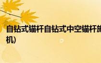 自钻式锚杆自钻式中空锚杆施工流程简介(自钻式中空锚杆钻机)