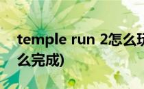 temple run 2怎么玩(temple run 2任务怎么完成)