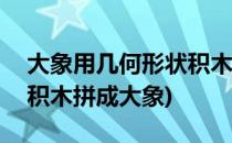 大象用几何形状积木怎么拼呢 拼法2(如何用积木拼成大象)