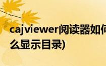 cajviewer阅读器如何显示目录(cajviewer怎么显示目录)