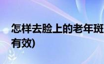 怎样去脸上的老年斑(怎样去脸上的老年斑最有效)