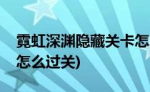 霓虹深渊隐藏关卡怎么过(霓虹深渊隐藏关卡怎么过关)